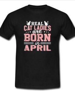 Real Cat Ladies Are Born In April T Shirt