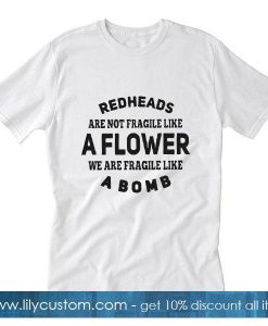 Redheads are not fragile like a flower we are fragile like a bomb T-Shirt