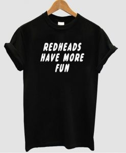 Redheads have more fun t shirt