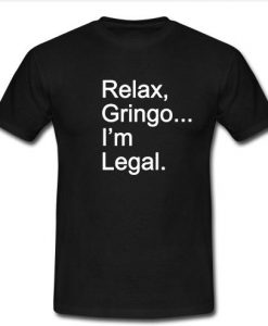 Relax Gringo I’m Legal T Shirt  SU