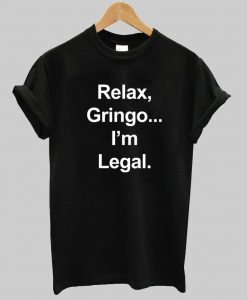 Relax gringo i'm legal shirt