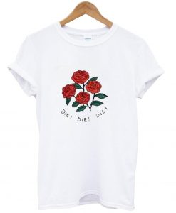 Rose die die die t-shirt