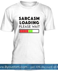 Sarcasm Loading Please Wait T Shirt