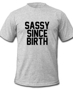 Sassy Since Birth t shirt