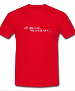 She Loves Me She Loves Me Not T Shirt