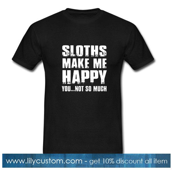 Sloths make me happy you not so much T-Shirt
