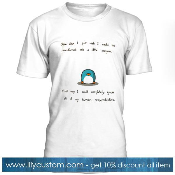 Some Day I Just Wish I Could Be Transformed Into A Little Penguin T Shirt