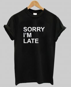 Sorry Im Late T-shirt