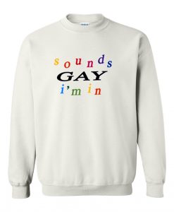 Sounds Gay I'm In sweatshirt