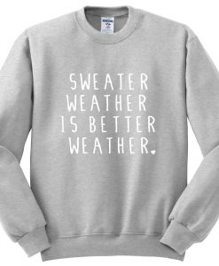 Sweater Weather is better sweatshirt