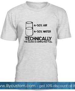 Technically The Glass Is Completely T Shirt