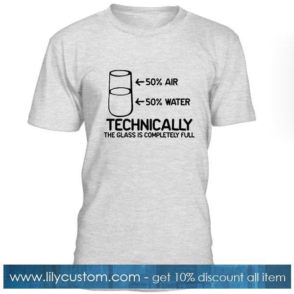 Technically The Glass Is Completely T Shirt