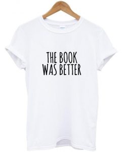 The Book was Better tshirt