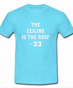 The Ceiling is the Roof t shirt