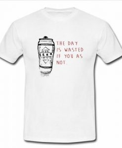 The Day Is Wasted If You As Not T Shirt