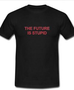 The Future Is Stupid tshirt