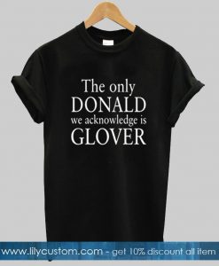 The Only Donald We Acknowledge Is Glover T-shirt