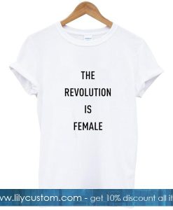 The Revolution is Female Tshirt