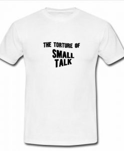 The Torture of Small Talk T Shirt