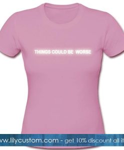 Things Could Be Worse Tshirt