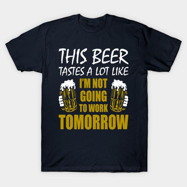 This Beer Tastes A Lot Like I’m Not Going To Work Tomorrow T-shirt   SU