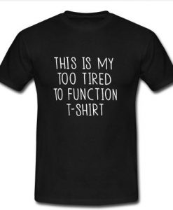 This Is My Too Tired To Function T shirt