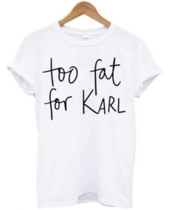 Too Fat For Karl T-shirt   SU