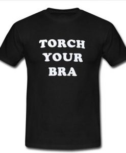 Torch your bra t shirt
