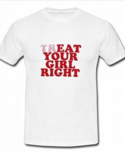 Treat Your Girl Right T Shirt