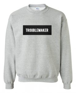 Trouble Maker sweatshirt