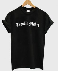 Trouble maker t shirt