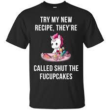 Unicorn Try My New Recipe They’re Called Shut The Fucupcakes T-Shirt  SU