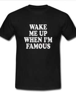 Wake Me Up When I'm Famous T shirt