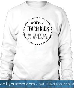 Wake Up Teach Kids Be Awesome Sweatshirt