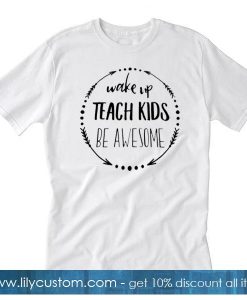 Wake Up Teach Kids Be Awesome T-Shirt