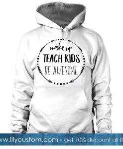 Wake Up Teach Kids Be Awesome hoodie