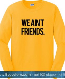 We Ain't Friends Sweatshirt