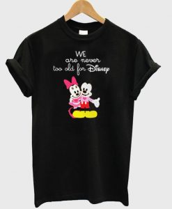 We Are Never too old for Disney T shirt  SU