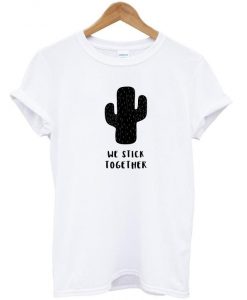 We Stick Together Cactus T shirt SU