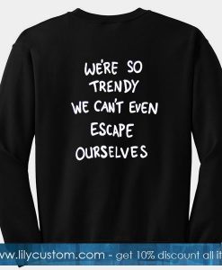 We're So Trendy We can't Even Escape Ourselves Sweatshirt Back