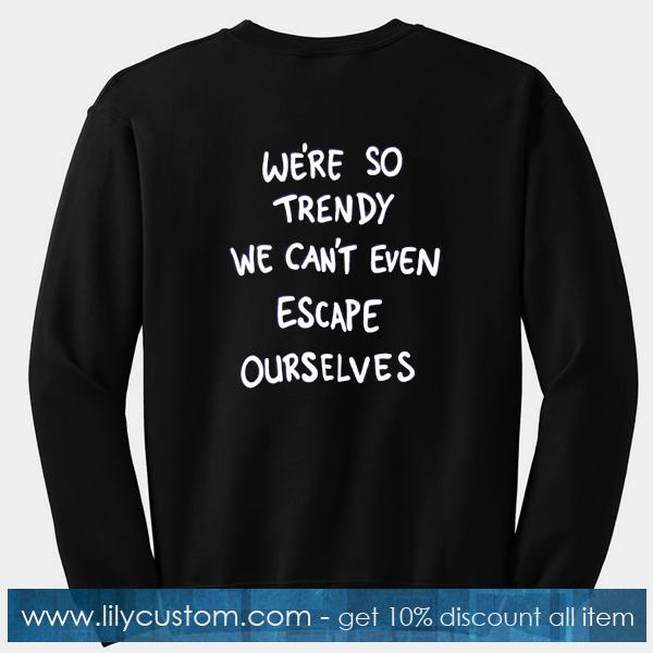 We're So Trendy We can't Even Escape Ourselves Sweatshirt Back
