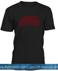 Weird Mother Stranger Things T Shirt