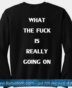 What The Fuck Is Really Going On Sweatshirt Back