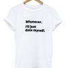 Whatever I'II just date myself t shirt