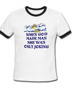 When God Made Man She Was Only Joking Ringer T Shirt