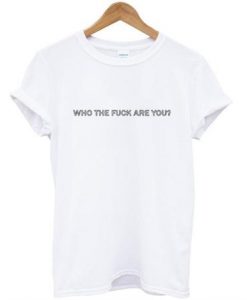 Who The Fuck Are You T-Shirt