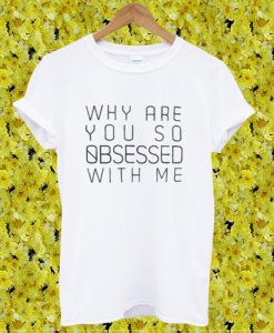 Why Are You So Obsessed With Me Tshirt