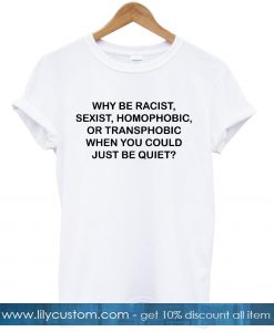 Why Be Racist sexist homophobic T-shirt