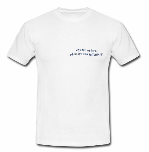 Why Fall In Love When You Can Fall Asleep T-Shirt  SU