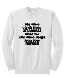 Why take candy from strangers when you can take drugs from your friends sweatshirt